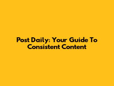 Post Daily: Your Guide To Consistent Content