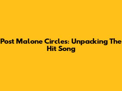 Post Malone Circles: Unpacking The Hit Song
