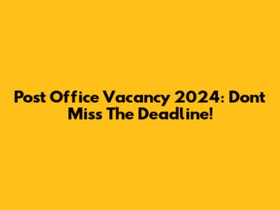 Post Office Vacancy 2024: Don't Miss The Deadline!