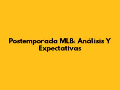 Postemporada MLB: Análisis Y Expectativas