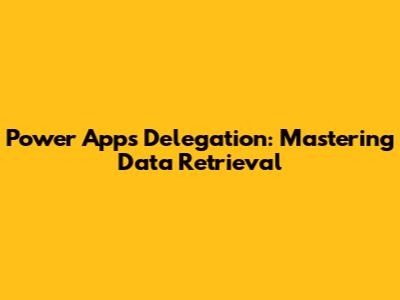 Power Apps Delegation: Mastering Data Retrieval