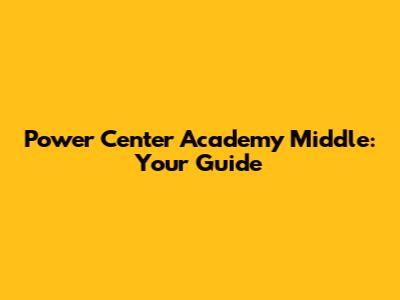 Power Center Academy Middle: Your Guide