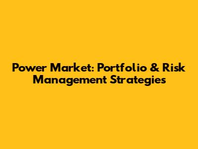 Power Market: Portfolio & Risk Management Strategies