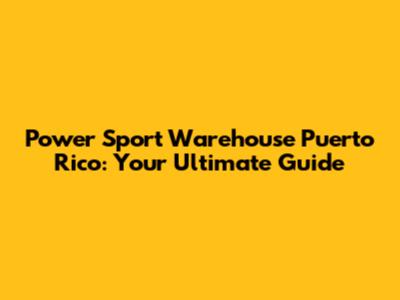 Power Sport Warehouse Puerto Rico: Your Ultimate Guide