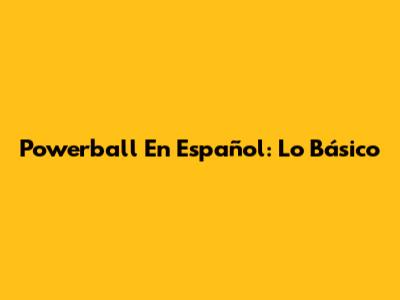 Powerball En Español: Lo Básico