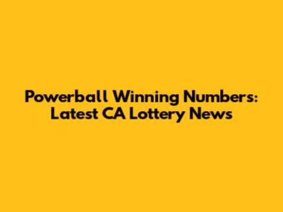 Powerball Winning Numbers: Latest CA Lottery News