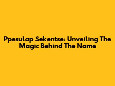 Ppesulap Sekentse: Unveiling The Magic Behind The Name