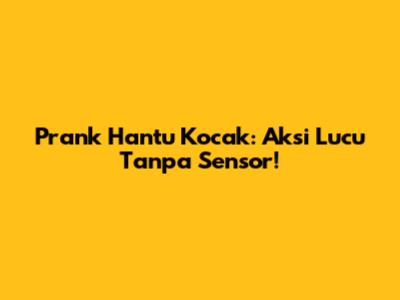 Prank Hantu Kocak: Aksi Lucu Tanpa Sensor!