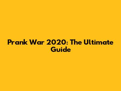 Prank War 2020: The Ultimate Guide