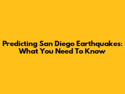 Predicting San Diego Earthquakes: What You Need To Know