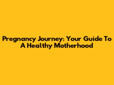Pregnancy Journey: Your Guide To A Healthy Motherhood