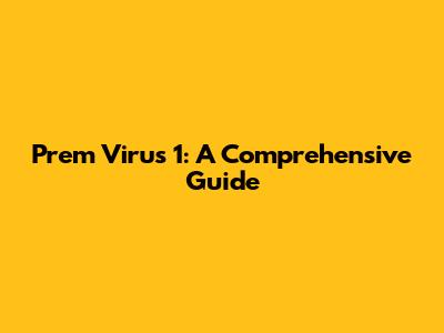 Prem Virus 1: A Comprehensive Guide