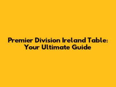 Premier Division Ireland Table: Your Ultimate Guide