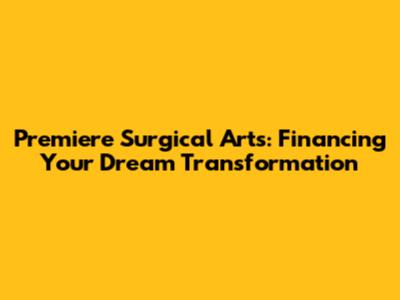Premiere Surgical Arts: Financing Your Dream Transformation