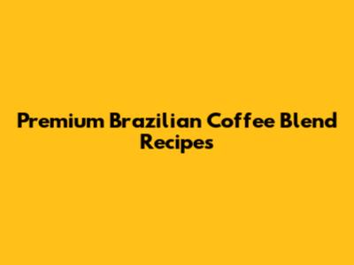 Premium Brazilian Coffee Blend Recipes