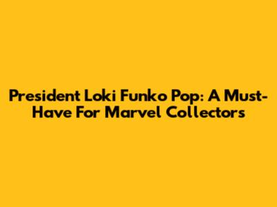 President Loki Funko Pop: A Must-Have For Marvel Collectors