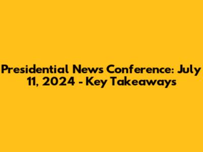 Presidential News Conference: July 11, 2024 - Key Takeaways