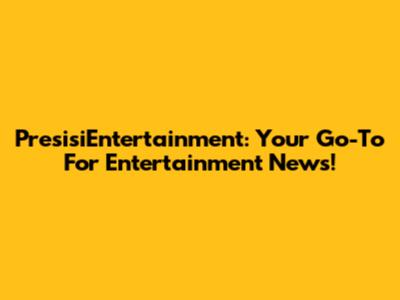 PresisiEntertainment: Your Go-To For Entertainment News!