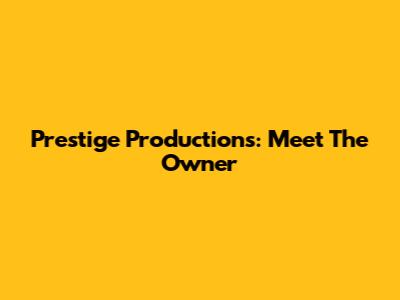 Prestige Productions: Meet The Owner