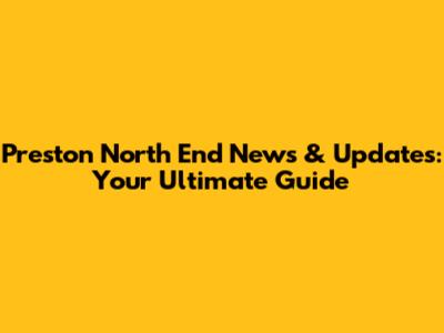 Preston North End News & Updates: Your Ultimate Guide
