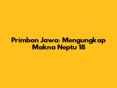 Primbon Jawa: Mengungkap Makna Neptu 18