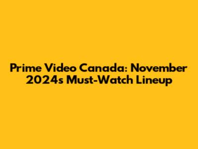 Prime Video Canada: November 2024's Must-Watch Lineup