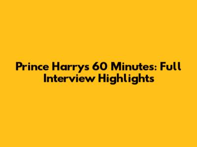 Prince Harry's 60 Minutes: Full Interview Highlights