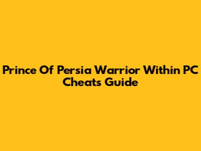 Prince Of Persia Warrior Within PC Cheats Guide