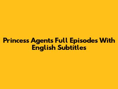 Princess Agents Full Episodes With English Subtitles