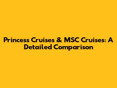 Princess Cruises & MSC Cruises: A Detailed Comparison