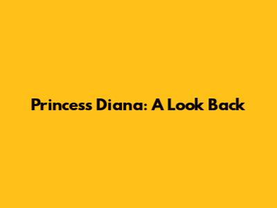 Princess Diana: A Look Back