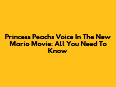 Princess Peach's Voice In The New Mario Movie: All You Need To Know