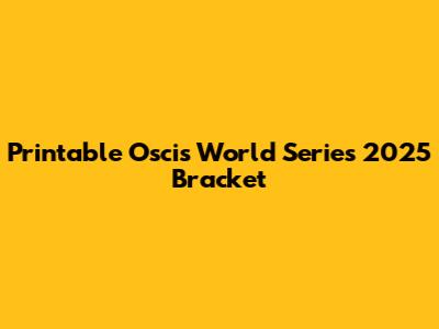 Printable Oscis World Series 2025 Bracket