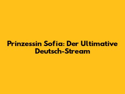 Prinzessin Sofia: Der Ultimative Deutsch-Stream