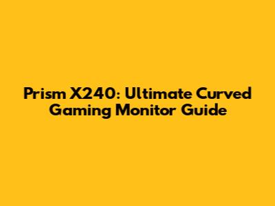 Prism X240: Ultimate Curved Gaming Monitor Guide
