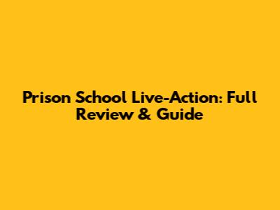 Prison School Live-Action: Full Review & Guide