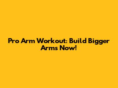 Pro Arm Workout: Build Bigger Arms Now!