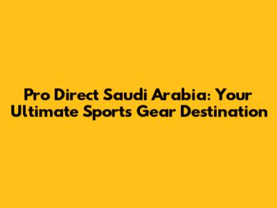 Pro Direct Saudi Arabia: Your Ultimate Sports Gear Destination