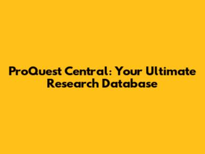 ProQuest Central: Your Ultimate Research Database