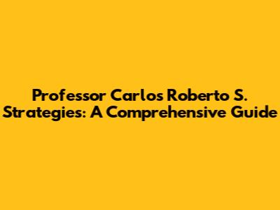 Professor Carlos Roberto S. Strategies: A Comprehensive Guide