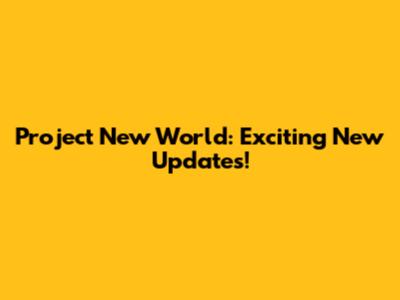 Project New World: Exciting New Updates!