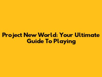 Project New World: Your Ultimate Guide To Playing