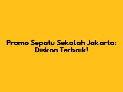Promo Sepatu Sekolah Jakarta: Diskon Terbaik!