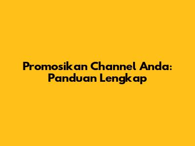 Promosikan Channel Anda: Panduan Lengkap