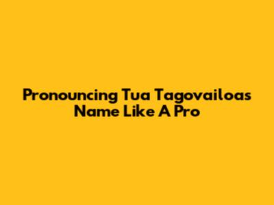 Pronouncing Tua Tagovailoa's Name Like A Pro
