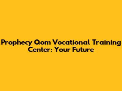 Prophecy Qom Vocational Training Center: Your Future
