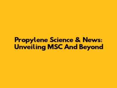 Propylene Science & News: Unveiling MSC And Beyond