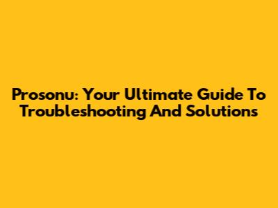 Prosonu: Your Ultimate Guide To Troubleshooting And Solutions