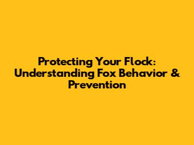 Protecting Your Flock: Understanding Fox Behavior & Prevention