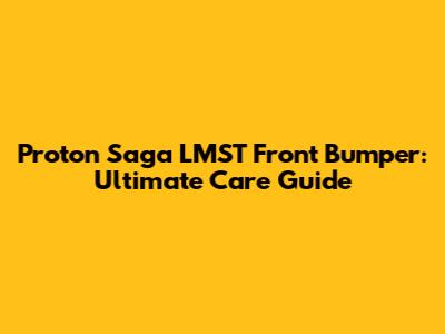 Proton Saga LMST Front Bumper: Ultimate Care Guide